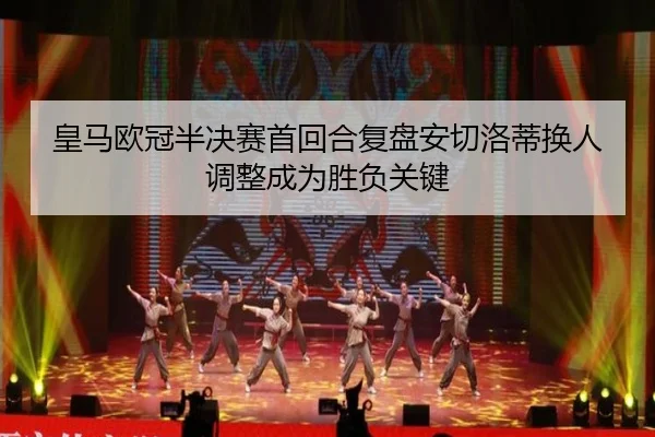 皇马欧冠半决赛首回合复盘安切洛蒂换人调整成为胜负关键