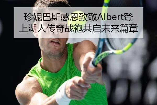 珍妮巴斯感恩致敬Albert登上湖人传奇战袍共启未来篇章