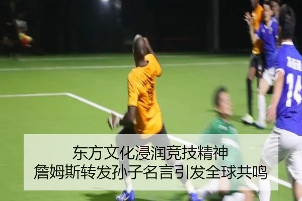 东方文化浸润竞技精神 詹姆斯转发孙子名言引发全球共鸣